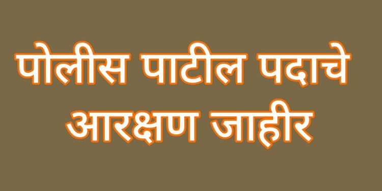 पोलीस पाटील पदाचे आरक्षण जाहीर; गावनिहाय आरक्षण पहा