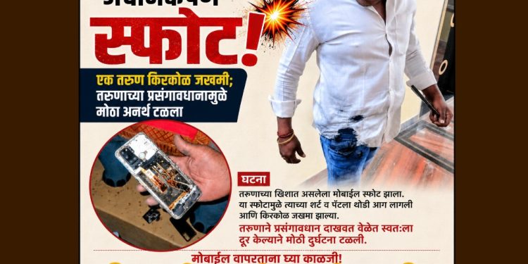 मोबाईलचा अचानकपणे स्फोट होऊन एक तरुण किरकोळ जखमी; तरुणाच्या प्रसंगावधानामुळे मोठा अनर्थ टळला